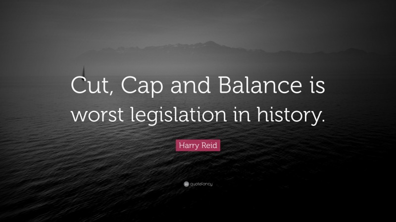 Harry Reid Quote: “Cut, Cap and Balance is worst legislation in history.”