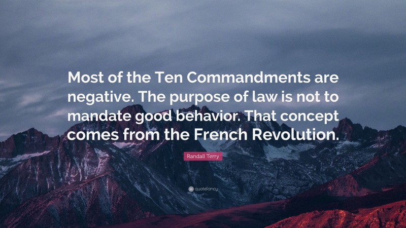 Randall Terry Quote: “Most of the Ten Commandments are negative. The purpose of law is not to mandate good behavior. That concept comes from the French Revolution.”