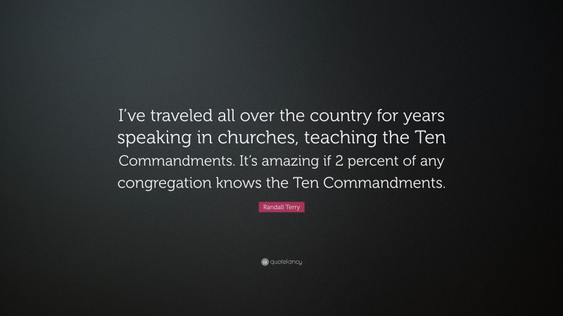 Randall Terry Quote: “I’ve traveled all over the country for years speaking in churches, teaching the Ten Commandments. It’s amazing if 2 percent of any congregation knows the Ten Commandments.”