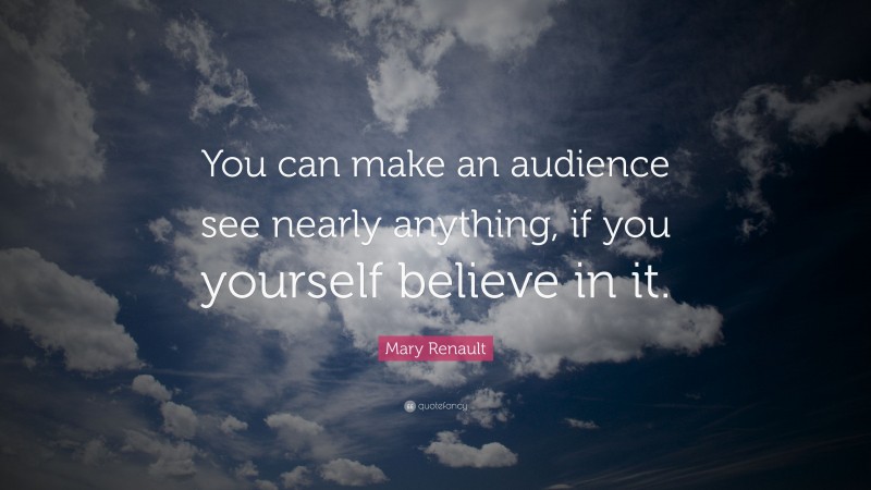 Mary Renault Quote: “You can make an audience see nearly anything, if you yourself believe in it.”