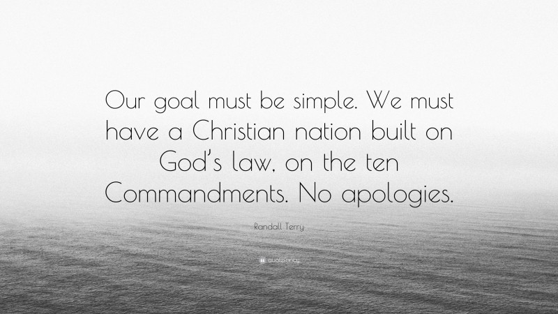 Randall Terry Quote: “Our goal must be simple. We must have a Christian nation built on God’s law, on the ten Commandments. No apologies.”