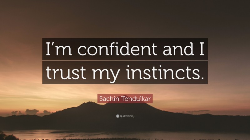 Sachin Tendulkar Quote: “I’m confident and I trust my instincts.”
