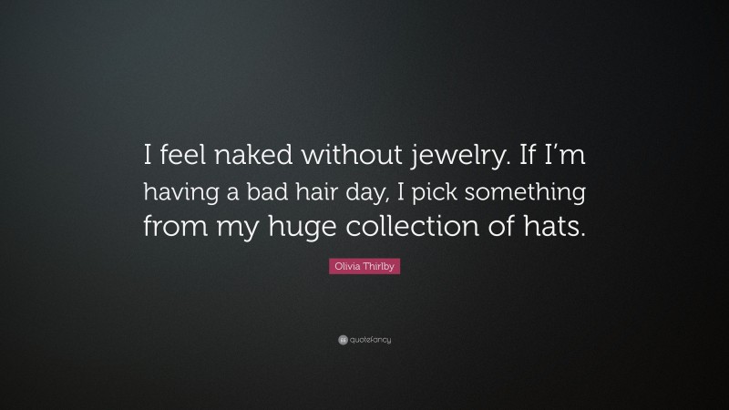 Olivia Thirlby Quote: “I feel naked without jewelry. If I’m having a bad hair day, I pick something from my huge collection of hats.”