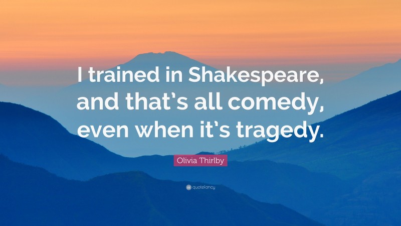 Olivia Thirlby Quote: “I trained in Shakespeare, and that’s all comedy, even when it’s tragedy.”