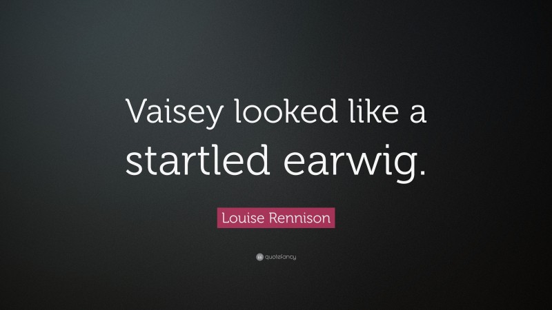 Louise Rennison Quote: “Vaisey looked like a startled earwig.”