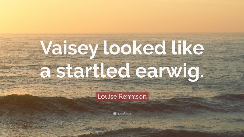 Louise Rennison Quote: “Vaisey looked like a startled earwig.”