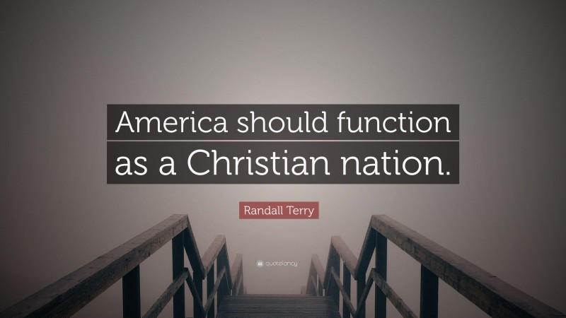 Randall Terry Quote: “America should function as a Christian nation.”
