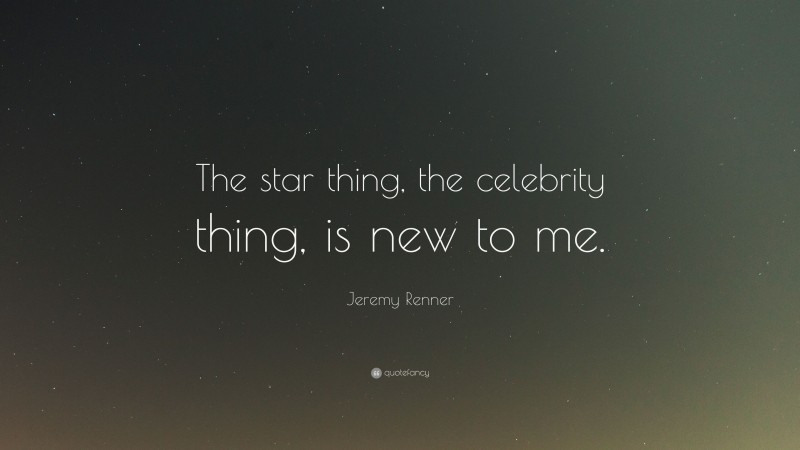 Jeremy Renner Quote: “The star thing, the celebrity thing, is new to me.”