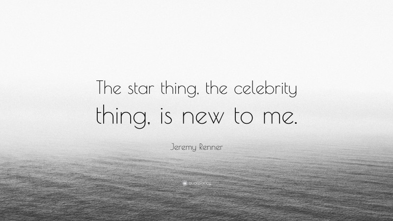 Jeremy Renner Quote: “The star thing, the celebrity thing, is new to me.”