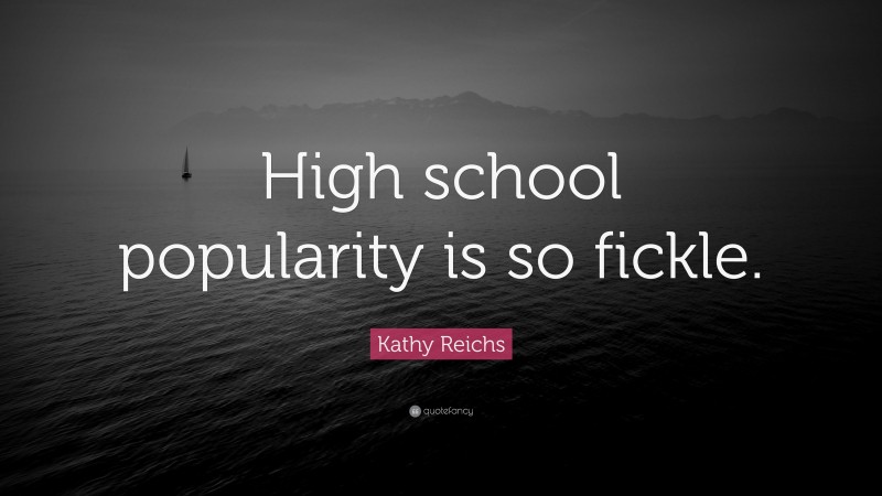 Kathy Reichs Quote: “High school popularity is so fickle.”