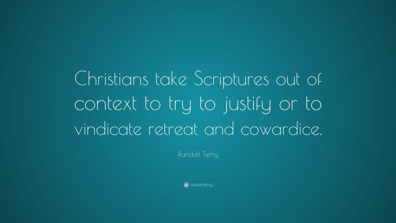 Randall Terry Quote: “Christians take Scriptures out of context to try to justify or to vindicate retreat and cowardice.”