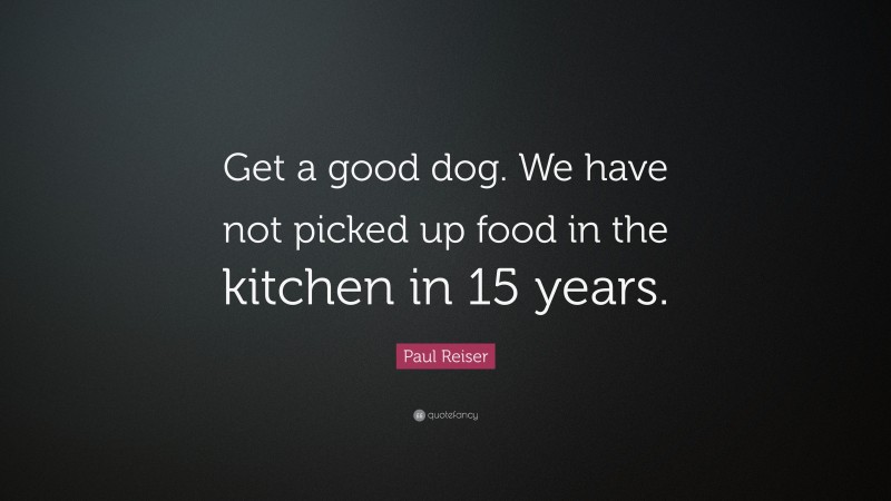 Paul Reiser Quote: “Get a good dog. We have not picked up food in the kitchen in 15 years.”