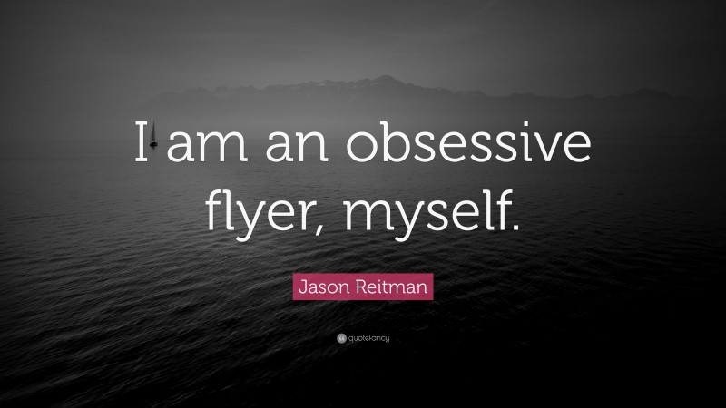Jason Reitman Quote: “I am an obsessive flyer, myself.”