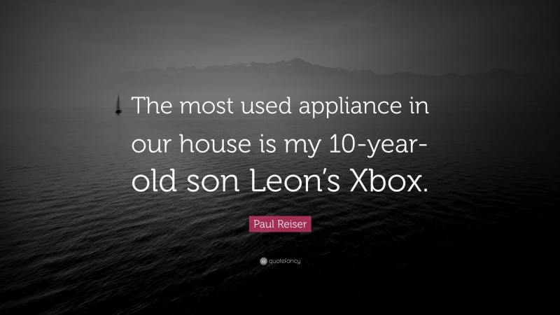Paul Reiser Quote: “The most used appliance in our house is my 10-year-old son Leon’s Xbox.”