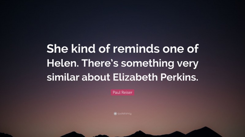 Paul Reiser Quote: “She kind of reminds one of Helen. There’s something very similar about Elizabeth Perkins.”