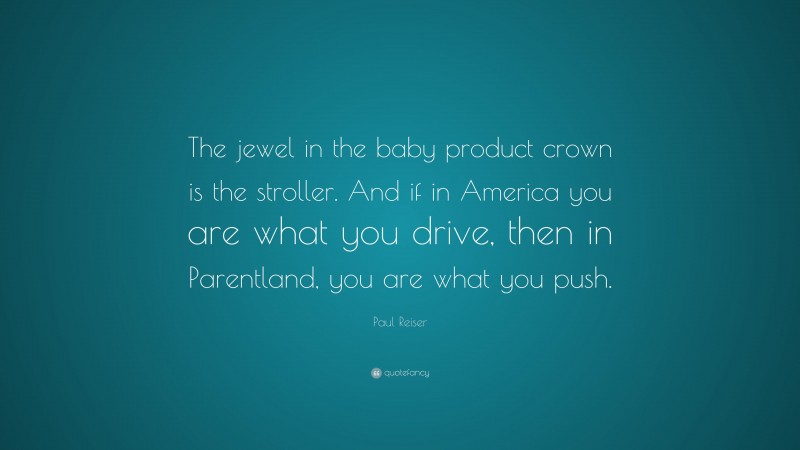 Paul Reiser Quote: “The jewel in the baby product crown is the stroller. And if in America you are what you drive, then in Parentland, you are what you push.”