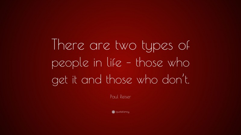 Paul Reiser Quote: “There are two types of people in life – those who get it and those who don’t.”