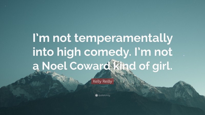 Kelly Reilly Quote: “I’m not temperamentally into high comedy. I’m not a Noel Coward kind of girl.”