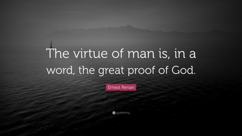 Ernest Renan Quote: “The virtue of man is, in a word, the great proof of God.”