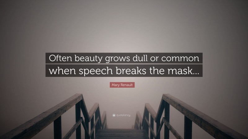 Mary Renault Quote: “Often beauty grows dull or common when speech breaks the mask...”