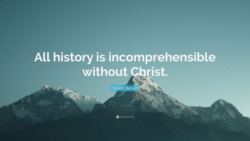 Ernest Renan Quote: “All history is incomprehensible without Christ.”