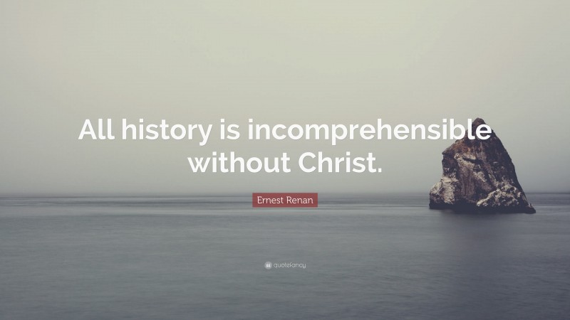 Ernest Renan Quote: “All history is incomprehensible without Christ.”