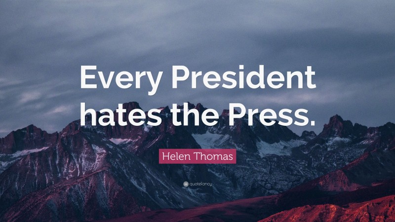 Helen Thomas Quote: “Every President hates the Press.”