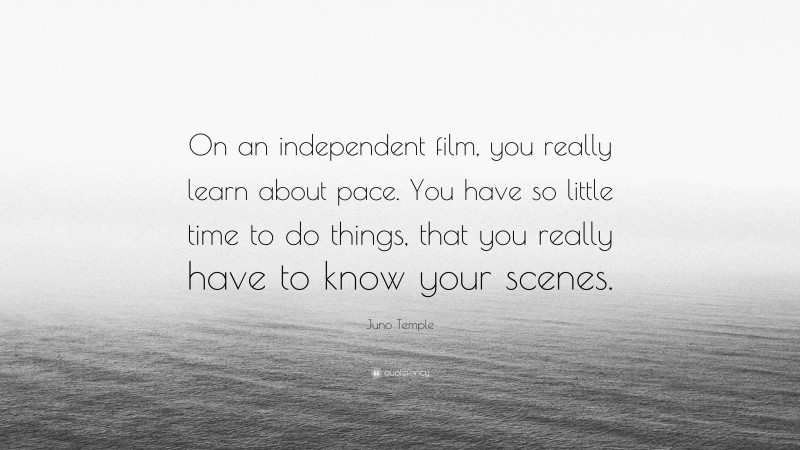 Juno Temple Quote: “On an independent film, you really learn about pace. You have so little time to do things, that you really have to know your scenes.”
