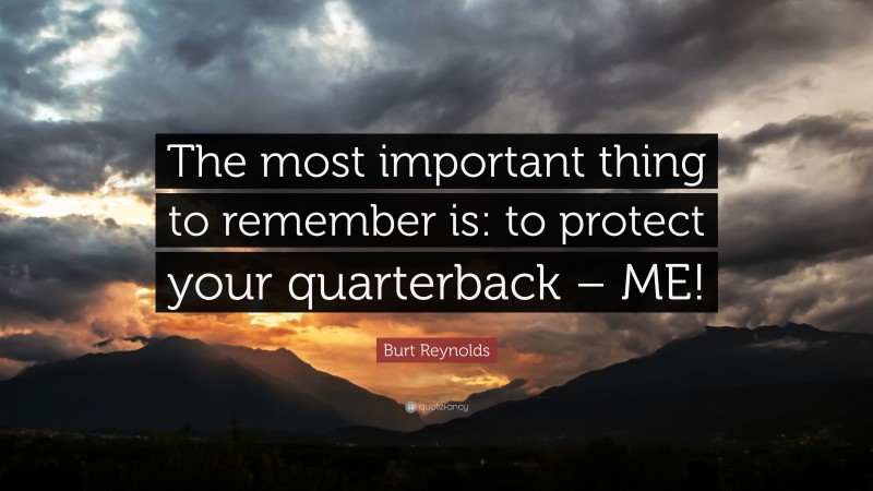 Burt Reynolds Quote: “The most important thing to remember is: to protect your quarterback – ME!”