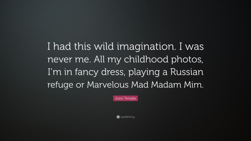 Juno Temple Quote: “I had this wild imagination. I was never me. All my childhood photos, I’m in fancy dress, playing a Russian refuge or Marvelous Mad Madam Mim.”