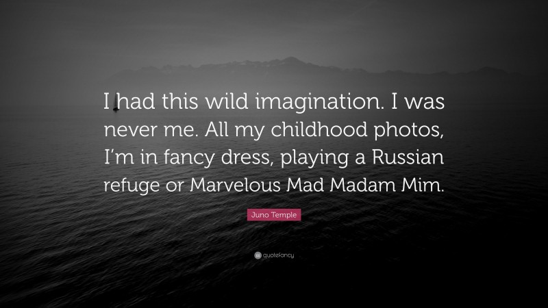 Juno Temple Quote: “I had this wild imagination. I was never me. All my childhood photos, I’m in fancy dress, playing a Russian refuge or Marvelous Mad Madam Mim.”