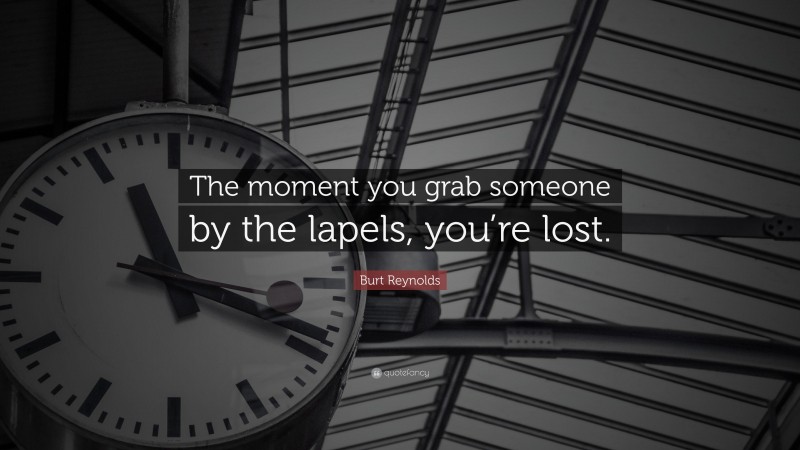 Burt Reynolds Quote: “The moment you grab someone by the lapels, you’re lost.”