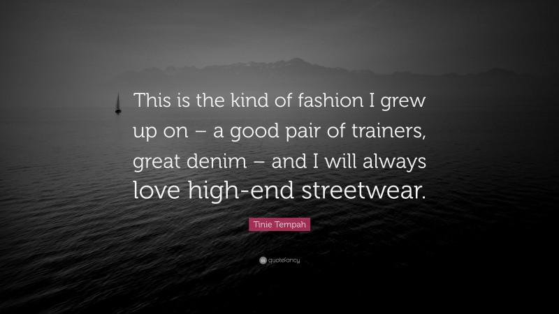 Tinie Tempah Quote: “This is the kind of fashion I grew up on – a good pair of trainers, great denim – and I will always love high-end streetwear.”