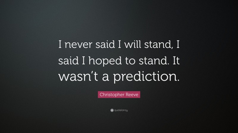 Christopher Reeve Quote: “I never said I will stand, I said I hoped to stand. It wasn’t a prediction.”