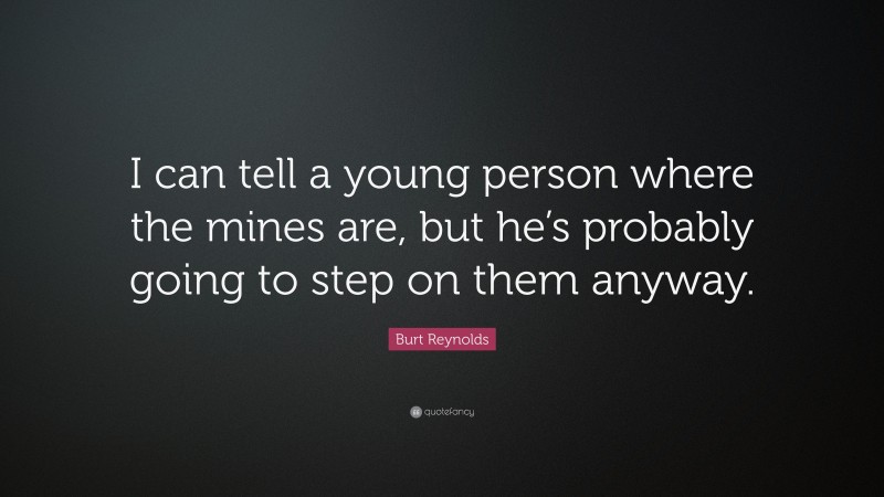 Burt Reynolds Quote: “I can tell a young person where the mines are, but he’s probably going to step on them anyway.”
