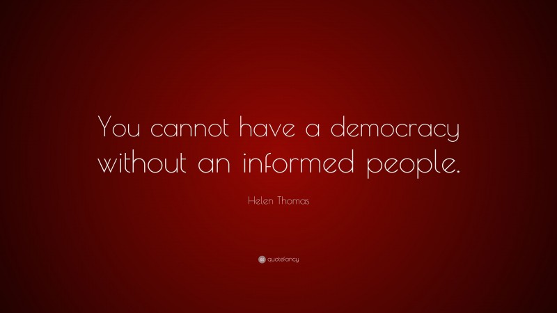 Helen Thomas Quote: “You cannot have a democracy without an informed people.”
