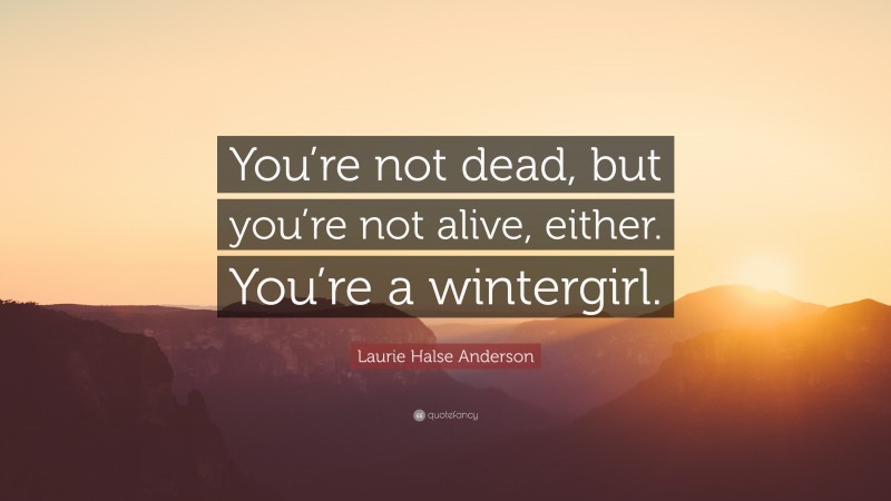 Laurie Halse Anderson Quote: “You’re not dead, but you’re not alive, either. You’re a wintergirl.”