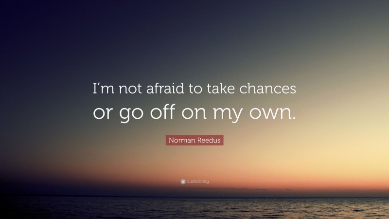 Norman Reedus Quote: “I’m not afraid to take chances or go off on my own.”