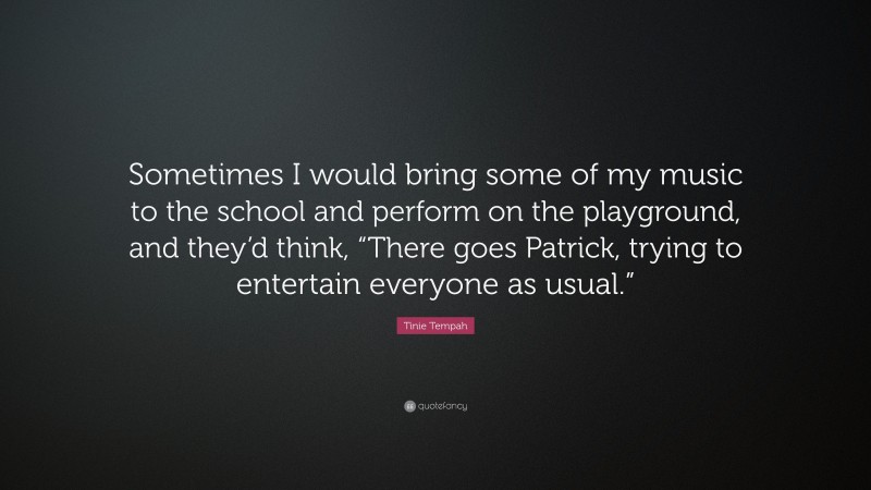 Tinie Tempah Quote: “Sometimes I would bring some of my music to the school and perform on the playground, and they’d think, “There goes Patrick, trying to entertain everyone as usual.””