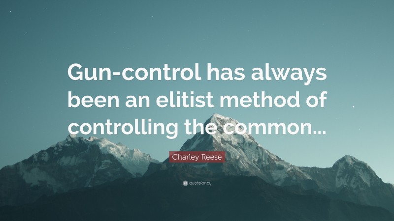 Charley Reese Quote: “Gun-control has always been an elitist method of controlling the common...”