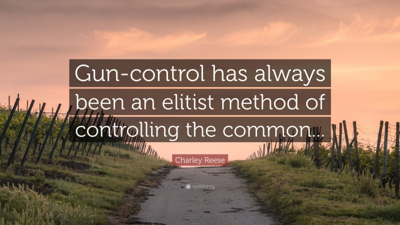Charley Reese Quote: “Gun-control has always been an elitist method of controlling the common...”