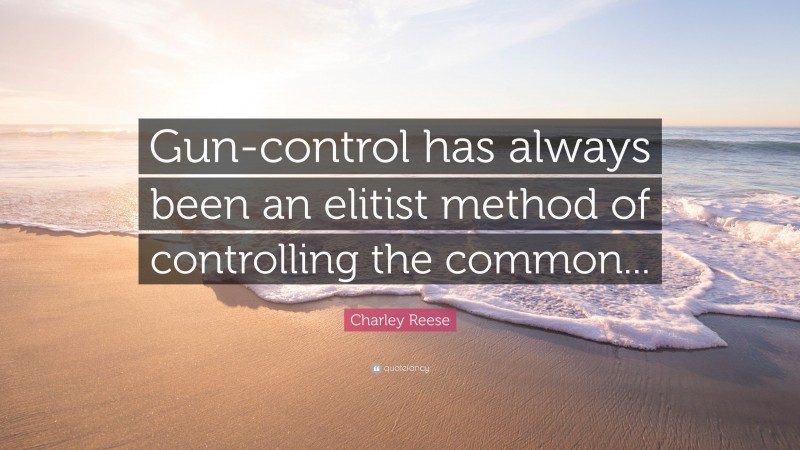 Charley Reese Quote: “Gun-control has always been an elitist method of controlling the common...”