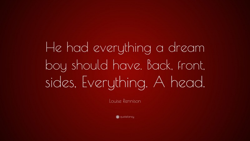 Louise Rennison Quote: “He had everything a dream boy should have. Back, front, sides, Everything. A head.”