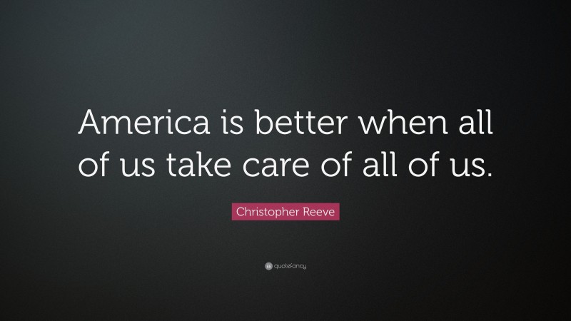 Christopher Reeve Quote: “America is better when all of us take care of all of us.”