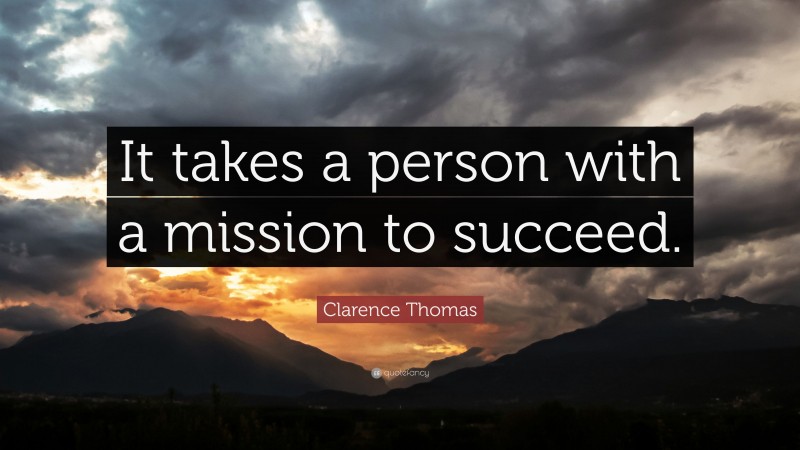 Clarence Thomas Quote: “It takes a person with a mission to succeed.”