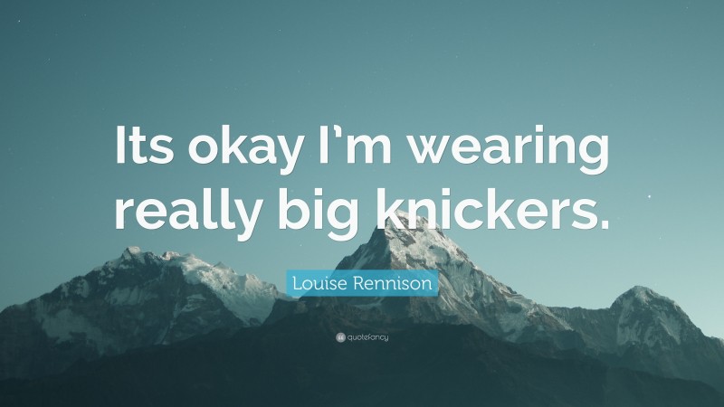 Louise Rennison Quote: “Its okay I’m wearing really big knickers.”