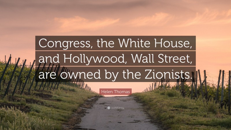 Helen Thomas Quote: “Congress, the White House, and Hollywood, Wall Street, are owned by the Zionists.”