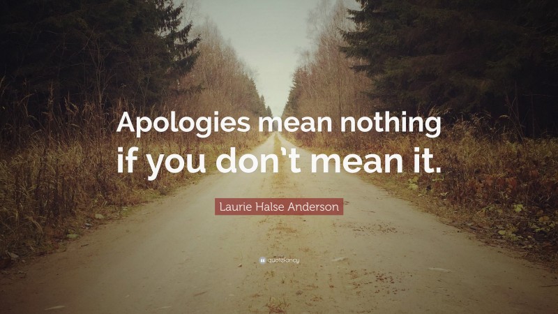 Laurie Halse Anderson Quote: “Apologies mean nothing if you don’t mean it.”