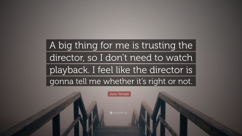 Juno Temple Quote: “A big thing for me is trusting the director, so I don’t need to watch playback. I feel like the director is gonna tell me whether it’s right or not.”