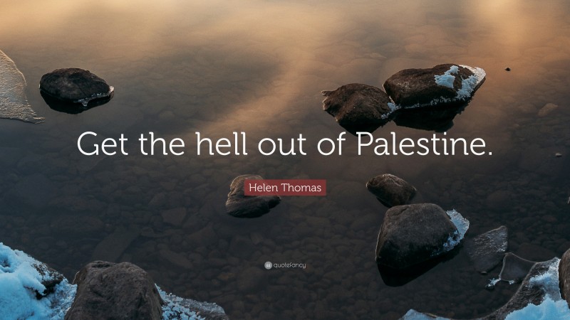 Helen Thomas Quote: “Get the hell out of Palestine.”